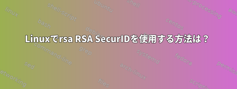 Linuxでrsa RSA SecurIDを使用する方法は？