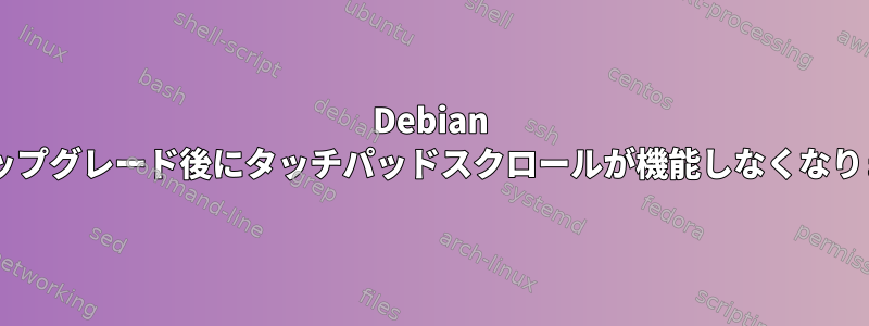 Debian 9のアップグレード後にタッチパッドスクロールが機能しなくなります。