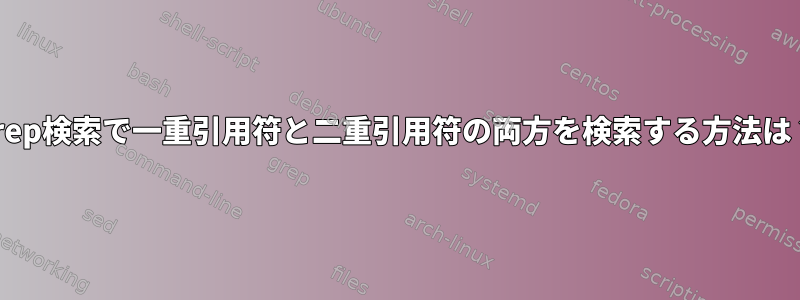 grep検索で一重引用符と二重引用符の両方を検索する方法は？