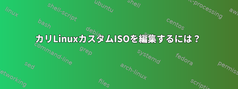 カリLinuxカスタムISOを編集するには？