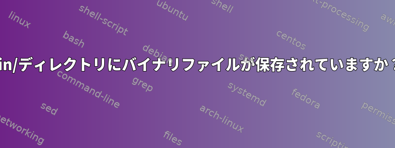 bin/ディレクトリにバイナリファイルが保存されていますか？