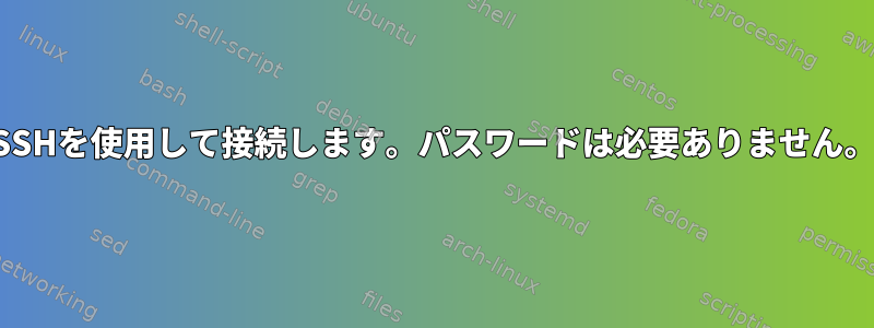 SSHを使用して接続します。パスワードは必要ありません。