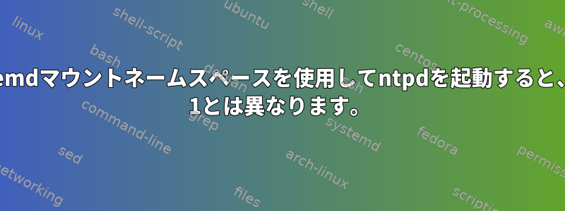 systemdマウントネームスペースを使用してntpdを起動すると、pid 1とは異なります。