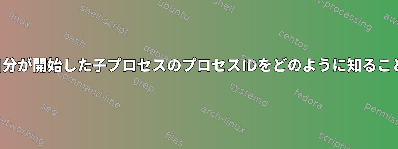 親プロセスは、自分が開始した子プロセスのプロセスIDをどのように知ることができますか？