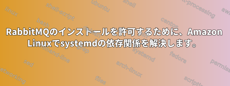 RabbitMQのインストールを許可するために、Amazon Linuxでsystemdの依存関係を解決します。