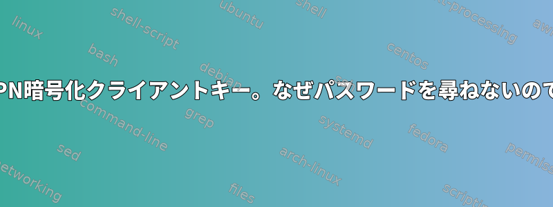 OpenVPN暗号化クライアントキー。なぜパスワードを尋ねないのですか？