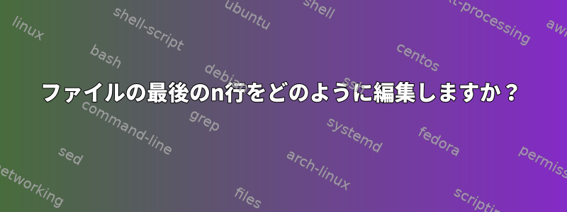 ファイルの最後のn行をどのように編集しますか？