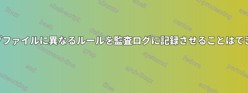 異なるログファイルに異なるルールを監査ログに記録させることはできますか？