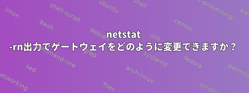 netstat -rn出力でゲートウェイをどのように変更できますか？