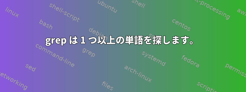 grep は 1 つ以上の単語を探します。