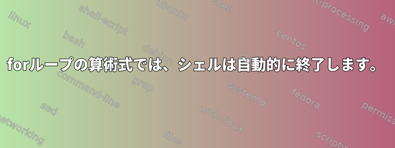 forループの算術式では、シェルは自動的に終了します。