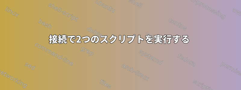 接続で2つのスクリプトを実行する