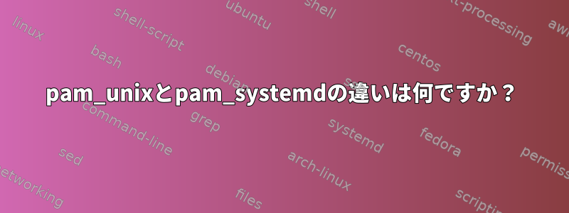 pam_unixとpam_systemdの違いは何ですか？