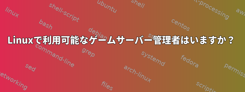 Linuxで利用可能なゲームサーバー管理者はいますか？