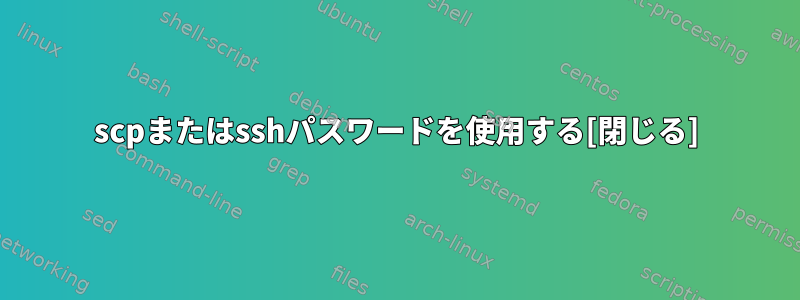 scpまたはsshパスワードを使用する[閉じる]