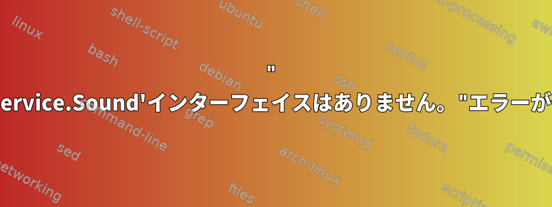 " 'com.ubuntu.AccountsService.Sound'インターフェイスはありません。"エラーが発生したのはなぜですか？