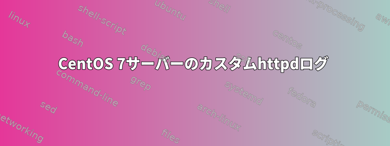 CentOS 7サーバーのカスタムhttpdログ