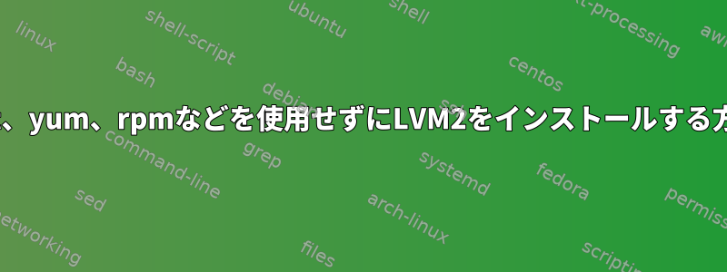 apt-get、yum、rpmなどを使用せずにLVM2をインストールする方法は？