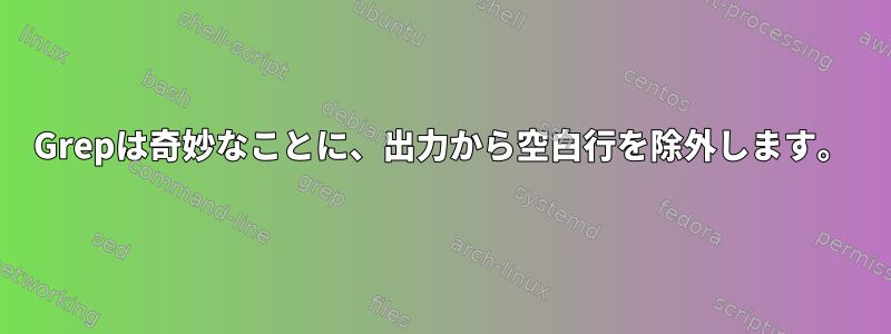 Grepは奇妙なことに、出力から空白行を除外します。