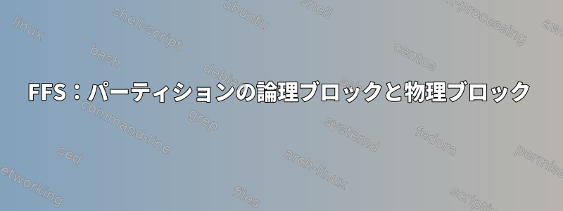 FFS：パーティションの論理ブロックと物理ブロック