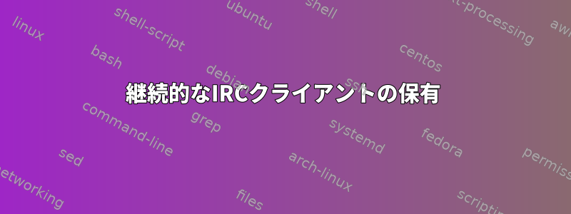 継続的なIRCクライアントの保有