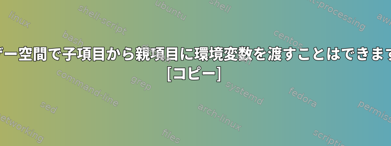 ユーザー空間で子項目から親項目に環境変数を渡すことはできますか？ [コピー]