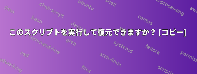 このスクリプトを実行して復元できますか？ [コピー]