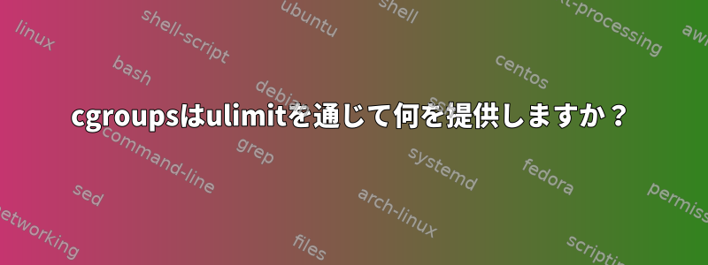 cgroupsはulimitを通じて何を提供しますか？