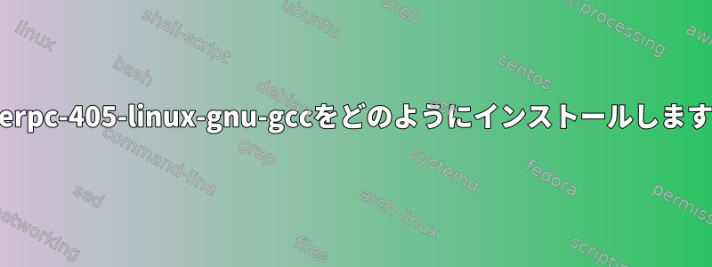 powerpc-405-linux-gnu-gccをどのようにインストールしますか？