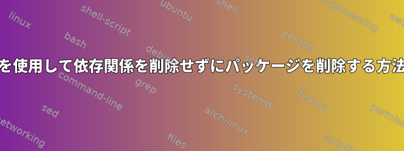 yumを使用して依存関係を削除せずにパッケージを削除する方法は？