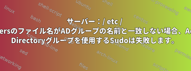 サーバー：/ etc / sudoersのファイル名がADグループの名前と一致しない場合、Active Directoryグループを使用するSudoは失敗します。