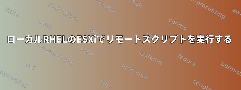 ローカルRHELのESXiでリモートスクリプトを実行する