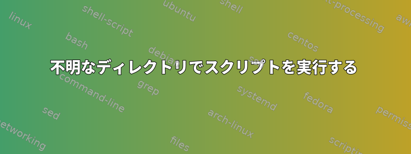 不明なディレクトリでスクリプトを実行する