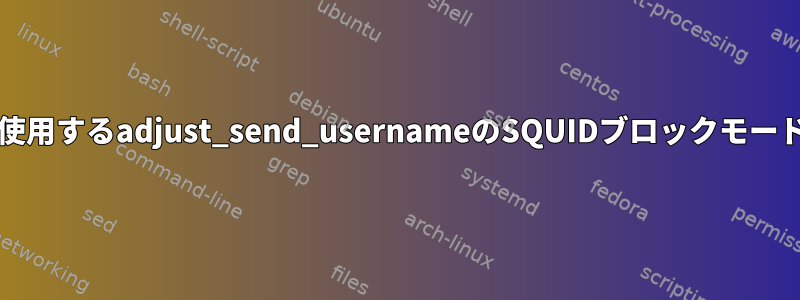 外部認証とICAPを使用するadjust_send_usernameのSQUIDブロックモードは機能しません。
