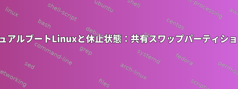 デュアルブートLinuxと休止状態：共有スワップパーティション