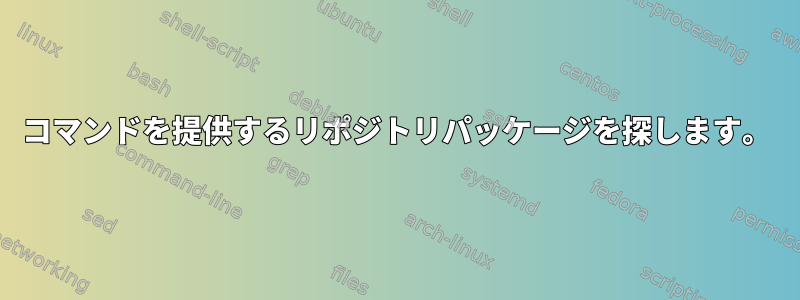 コマンドを提供するリポジトリパッケージを探します。