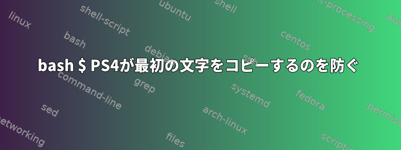 bash $ PS4が最初の文字をコピーするのを防ぐ