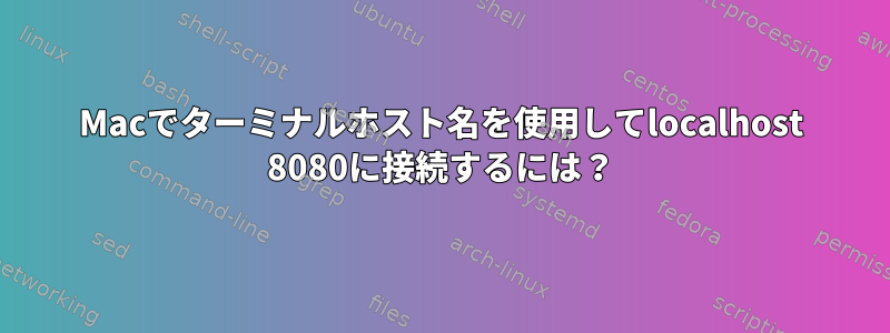 Macでターミナルホスト名を使用してlocalhost 8080に接続するには？