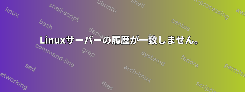 Linuxサーバーの履歴が一致しません。