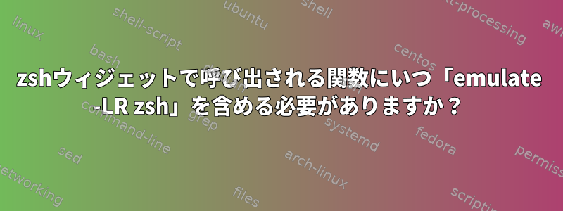 zshウィジェットで呼び出される関数にいつ「emulate -LR zsh」を含める必要がありますか？