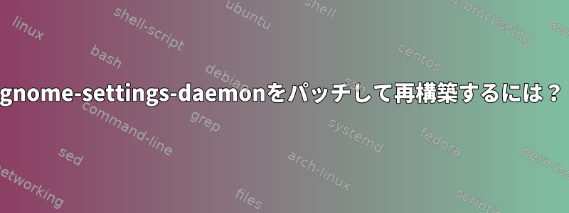 gnome-settings-daemonをパッチして再構築するには？