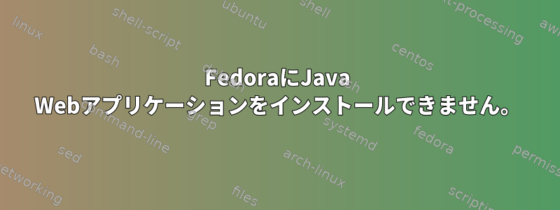 FedoraにJava Webアプリケーションをインストールできません。