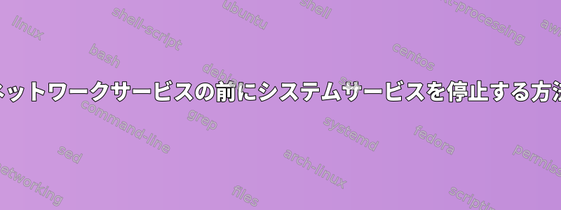 ネットワークサービスの前にシステムサービスを停止する方法