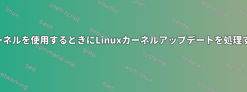 カスタムカーネルを使用するときにLinuxカーネルアップデートを処理する方法は？