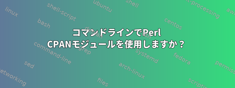 コマンドラインでPerl CPANモジュールを使用しますか？