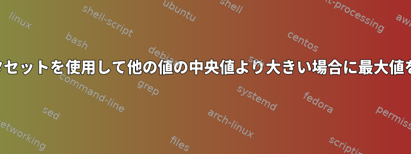 大規模なデータセットを使用して他の値の中央値より大きい場合に最大値を印刷する方法