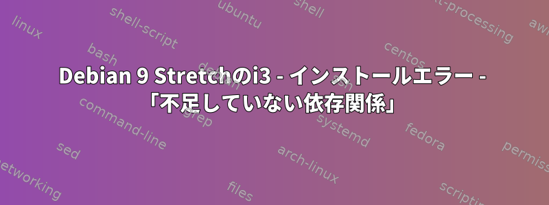 Debian 9 Stretchのi3 - インストールエラー - 「不足していない依存関係」