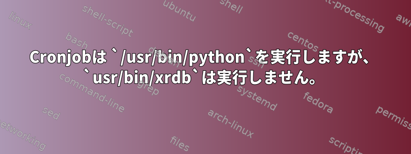 Cronjobは `/usr/bin/python`を実行しますが、 `usr/bin/xrdb`は実行しません。