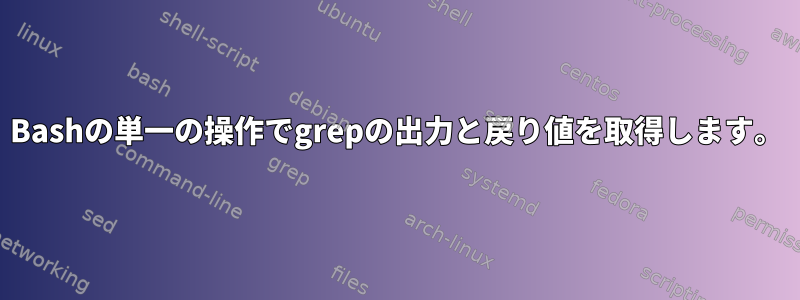 Bashの単一の操作でgrepの出力と戻り値を取得します。