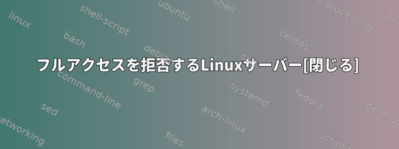 フルアクセスを拒否するLinuxサーバー[閉じる]